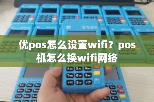 优pos怎么设置wifi？pos机怎么换wifi网络