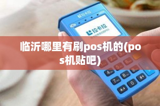 临沂哪里有刷pos机的(pos机贴吧)