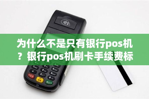 为什么不是只有银行pos机？银行pos机刷卡手续费标准