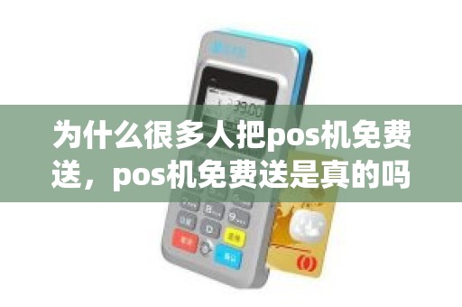 为什么很多人把pos机免费送，pos机免费送是真的吗