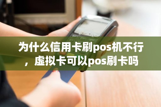 为什么信用卡刷pos机不行，虚拟卡可以pos刷卡吗