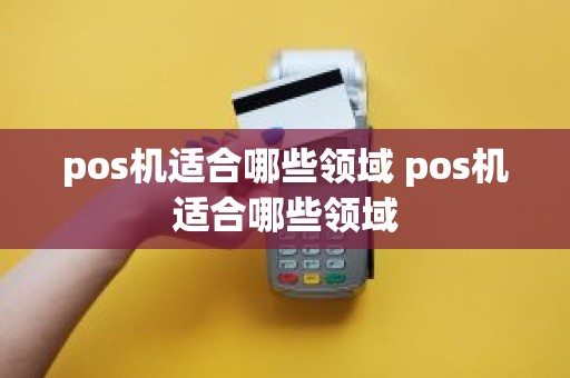 pos机适合哪些领域 pos机适合哪些领域