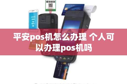 平安pos机怎么办理 个人可以办理pos机吗