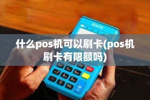 什么pos机可以刷卡(pos机刷卡有限额吗)