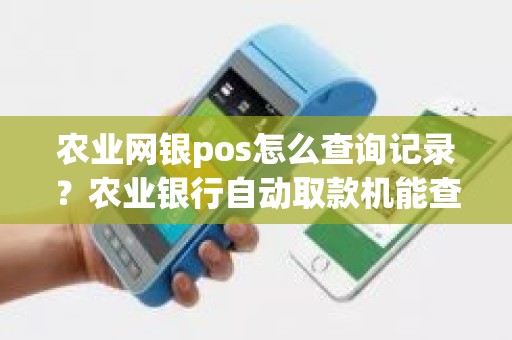 农业网银pos怎么查询记录？农业银行自动取款机能查交易记录吗