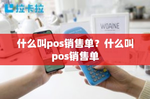 什么叫pos销售单？什么叫pos销售单