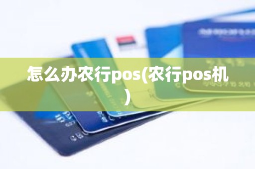 怎么办农行pos(农行pos机)