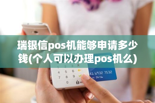 瑞银信pos机能够申请多少钱(个人可以办理pos机么)