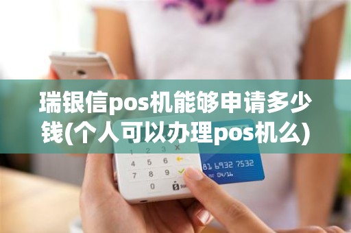 瑞银信pos机能够申请多少钱(个人可以办理pos机么)