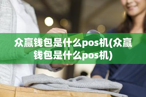 众赢钱包是什么pos机(众赢钱包是什么pos机)