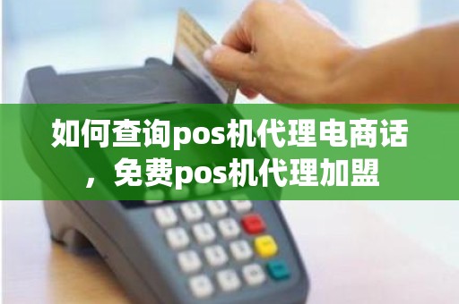 如何查询pos机代理电商话，免费pos机代理加盟