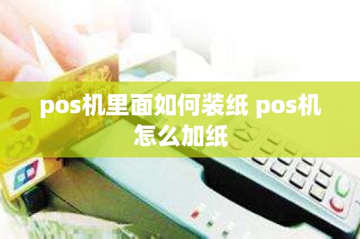 pos机里面如何装纸 pos机怎么加纸