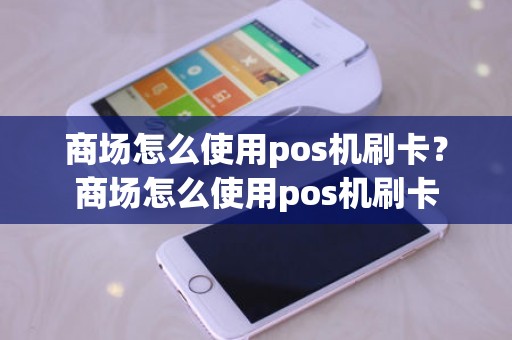 商场怎么使用pos机刷卡？商场怎么使用pos机刷卡