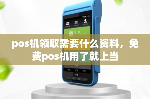 pos机领取需要什么资料，免费pos机用了就上当