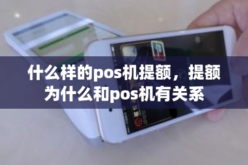 什么样的pos机提额，提额为什么和pos机有关系