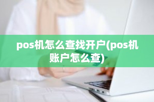 pos机怎么查找开户(pos机账户怎么查)