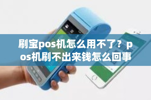 刷宝pos机怎么用不了？pos机刷不出来钱怎么回事