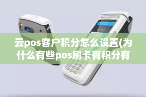 云pos客户积分怎么设置(为什么有些pos刷卡有积分有些没有)