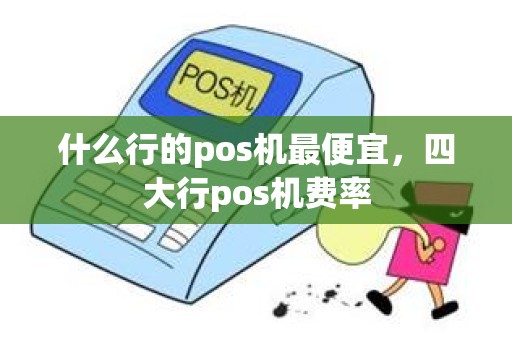 什么行的pos机最便宜，四大行pos机费率