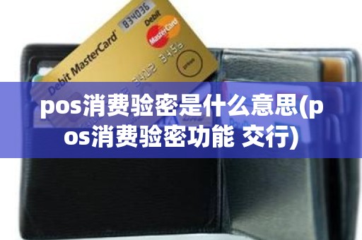 pos消费验密是什么意思(pos消费验密功能 交行)