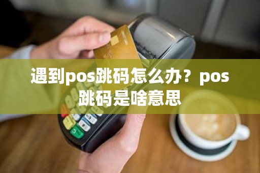 遇到pos跳码怎么办？pos跳码是啥意思