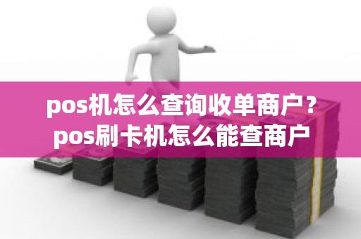 pos机怎么查询收单商户？pos刷卡机怎么能查商户