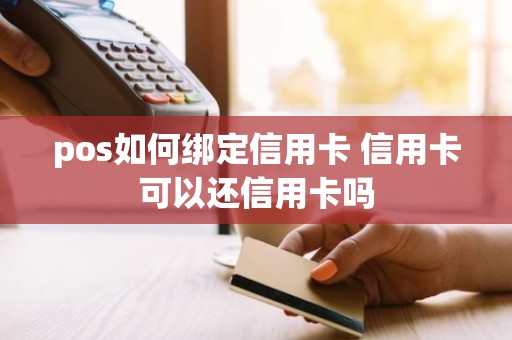 pos如何绑定信用卡 信用卡可以还信用卡吗