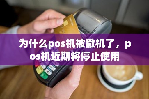 为什么pos机被撤机了，pos机近期将停止使用