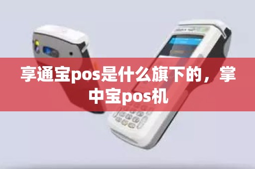 享通宝pos是什么旗下的,掌中宝pos机 享通宝pos是什么旗下的,掌中宝pos机