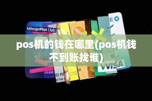 pos机的钱在哪里(pos机钱不到账找谁)
