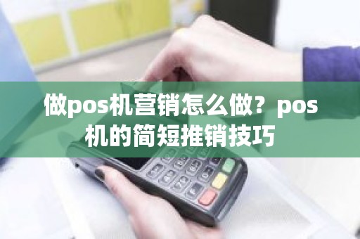 做pos机营销怎么做？pos机的简短推销技巧