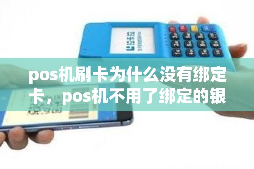 pos机刷卡为什么没有绑定卡，pos机不用了绑定的银行卡怎么办