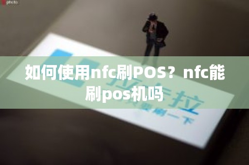 如何使用nfc刷POS？nfc能刷pos机吗