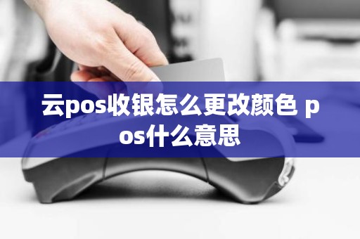 云pos收银怎么更改颜色 pos什么意思 云pos收银怎么更改颜色 pos什么意思
