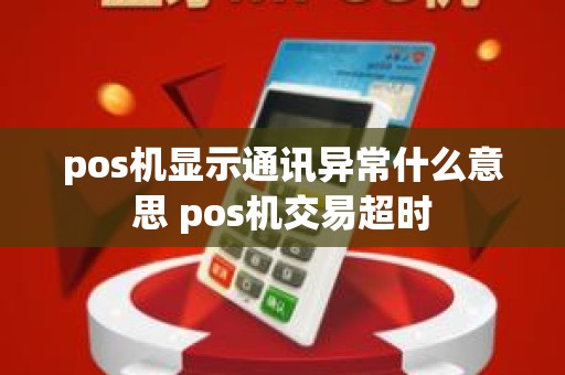 pos机显示通讯异常什么意思 pos机交易超时