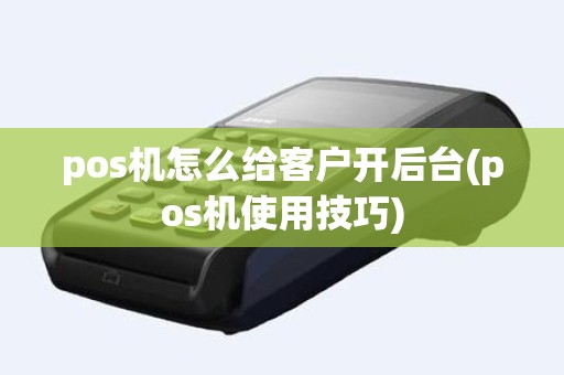 pos机怎么给客户开后台(pos机使用技巧)