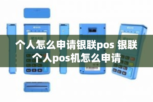 个人怎么申请银联pos 银联个人pos机怎么申请