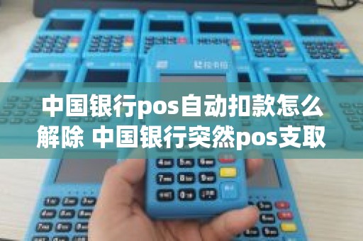 中国银行pos自动扣款怎么解除 中国银行突然pos支取50