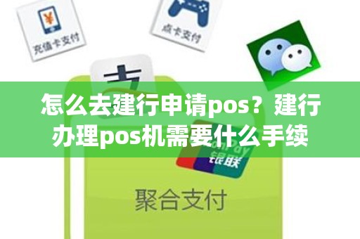 怎么去建行申请pos？建行办理pos机需要什么手续