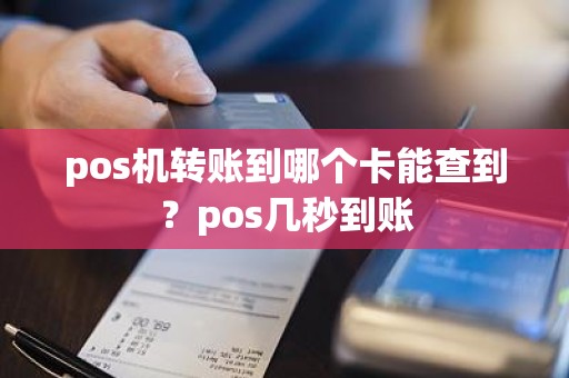 pos机转账到哪个卡能查到？pos几秒到账