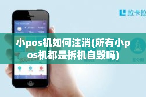 小pos机如何注消(所有小pos机都是拆机自毁吗)