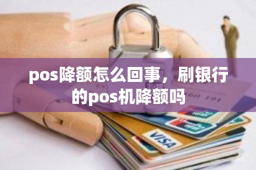 pos降额怎么回事，刷银行的pos机降额吗