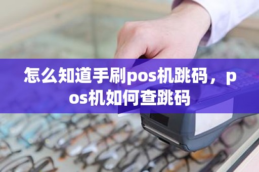 怎么知道手刷pos机跳码，pos机如何查跳码