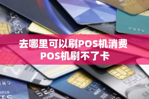 去哪里可以刷POS机消费 POS机刷不了卡