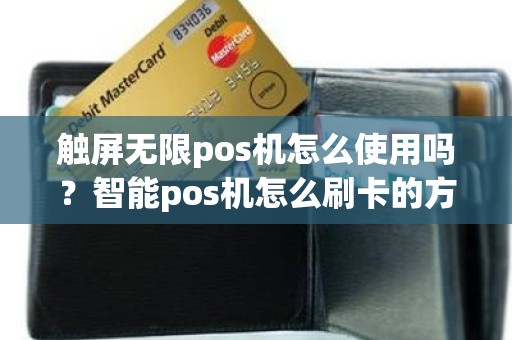 触屏无限pos机怎么使用吗？智能pos机怎么刷卡的方法和步骤