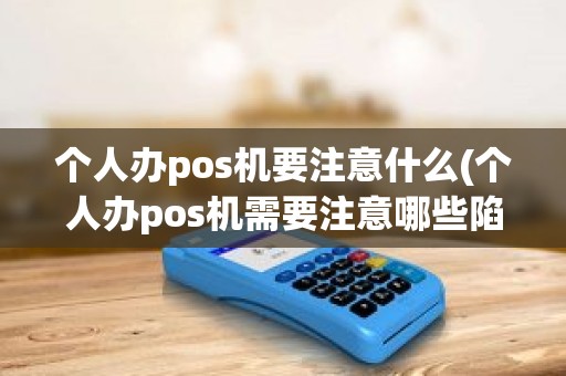 个人办pos机要注意什么(个人办pos机需要注意哪些陷阱) 个人办pos机要注意什么(个人办pos机需要注意哪些陷阱)