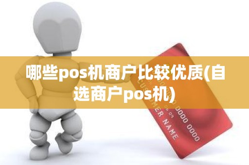 哪些pos机商户比较优质(自选商户pos机)
