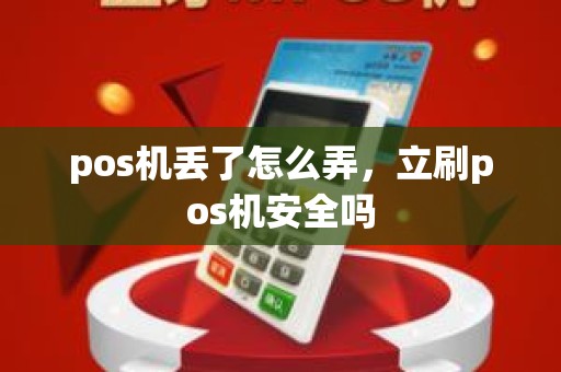 pos机丢了怎么弄，立刷pos机安全吗