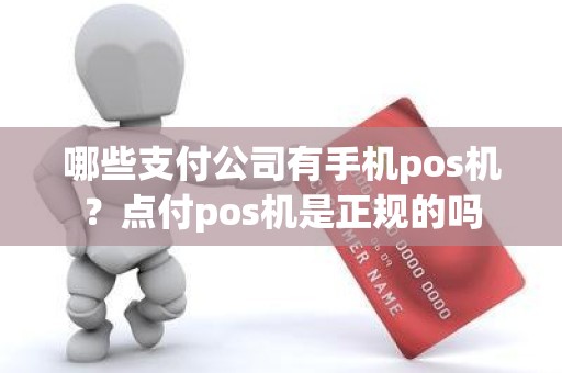 哪些支付公司有手机pos机？点付pos机是正规的吗