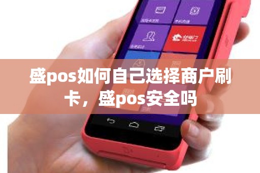 盛pos如何自己选择商户刷卡，盛pos安全吗